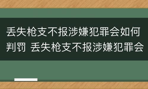 丢失枪支不报涉嫌犯罪会如何判罚 丢失枪支不报涉嫌犯罪会如何判罚呢