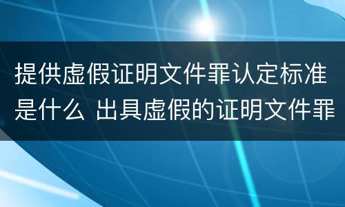 提供虚假证明文件罪认定标准是什么 出具虚假的证明文件罪中故意的认定