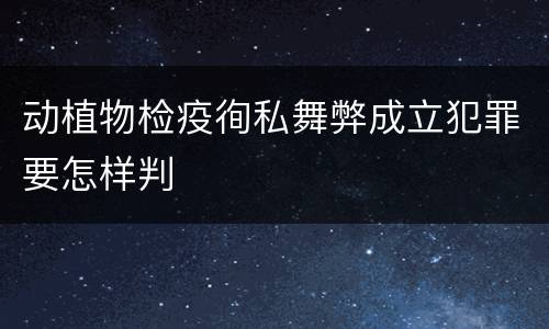 动植物检疫徇私舞弊成立犯罪要怎样判