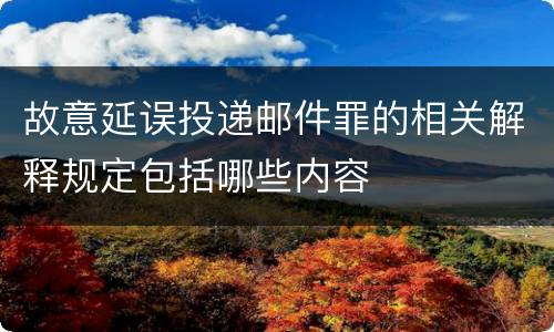故意延误投递邮件罪的相关解释规定包括哪些内容