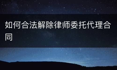 如何合法解除律师委托代理合同