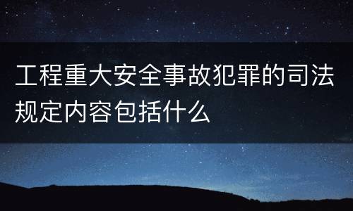 工程重大安全事故犯罪的司法规定内容包括什么