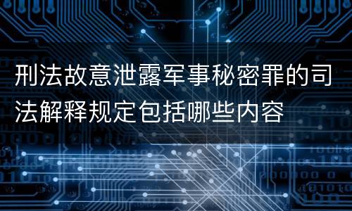 刑法故意泄露军事秘密罪的司法解释规定包括哪些内容