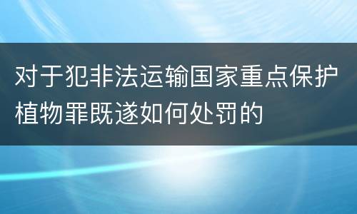 对于犯非法运输国家重点保护植物罪既遂如何处罚的