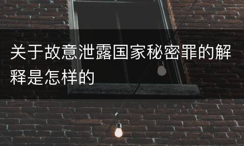 关于故意泄露国家秘密罪的解释是怎样的