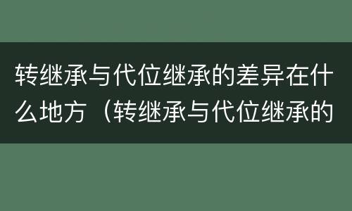 转继承与代位继承的差异在什么地方（转继承与代位继承的差异在什么地方）