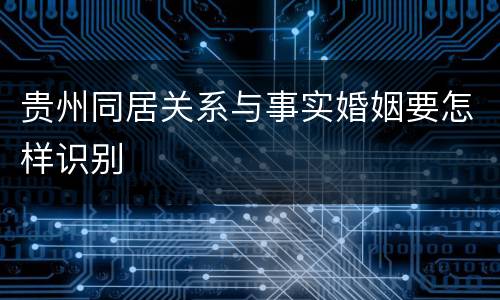 贵州同居关系与事实婚姻要怎样识别