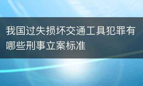 我国过失损坏交通工具犯罪有哪些刑事立案标准
