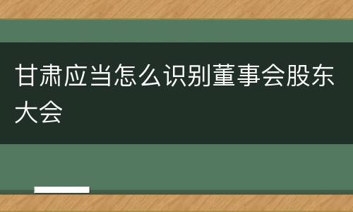 甘肃应当怎么识别董事会股东大会
