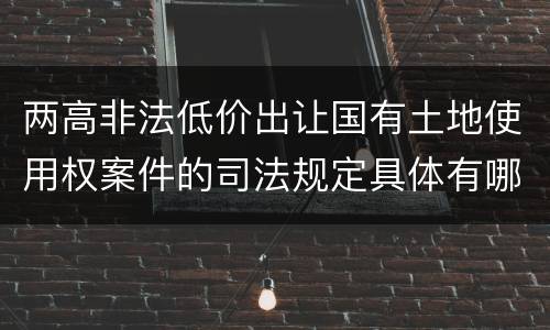 两高非法低价出让国有土地使用权案件的司法规定具体有哪些主要内容