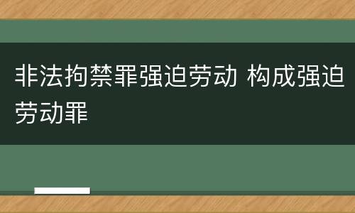 非法拘禁罪强迫劳动 构成强迫劳动罪