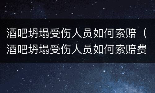 酒吧坍塌受伤人员如何索赔（酒吧坍塌受伤人员如何索赔费用）