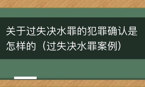 关于过失决水罪的犯罪确认是怎样的（过失决水罪案例）