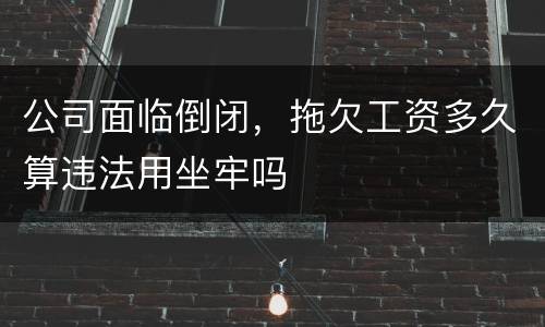 公司面临倒闭，拖欠工资多久算违法用坐牢吗