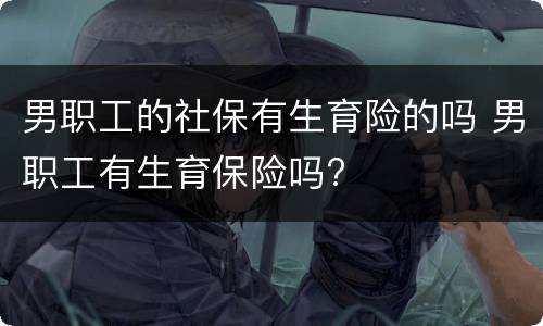 男职工的社保有生育险的吗 男职工有生育保险吗?
