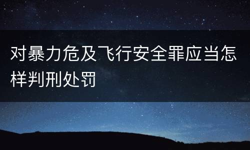 对暴力危及飞行安全罪应当怎样判刑处罚