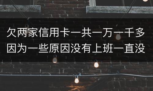 欠两家信用卡一共一万一千多因为一些原因没有上班一直没还上