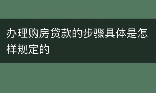 办理购房贷款的步骤具体是怎样规定的