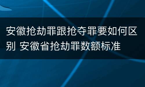 安徽抢劫罪跟抢夺罪要如何区别 安徽省抢劫罪数额标准