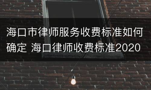海口市律师服务收费标准如何确定 海口律师收费标准2020