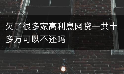 欠了很多家高利息网贷一共十多万可以不还吗