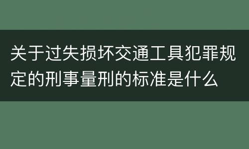 关于过失损坏交通工具犯罪规定的刑事量刑的标准是什么
