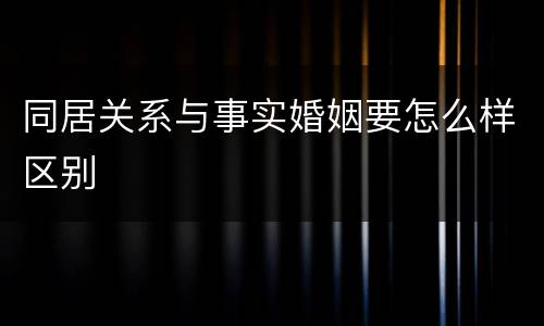 同居关系与事实婚姻要怎么样区别