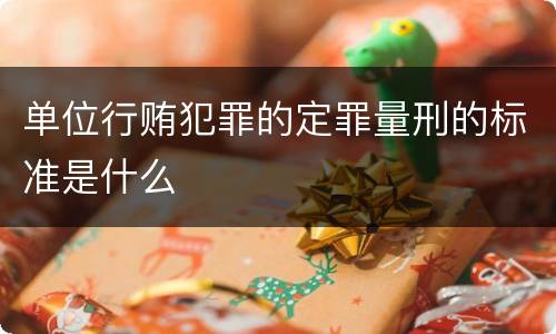 单位行贿犯罪的定罪量刑的标准是什么