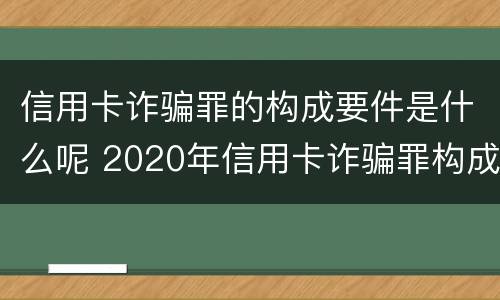 信用卡诈骗罪的构成要件是什么呢 2020年信用卡诈骗罪构成要件