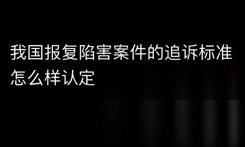 我国报复陷害案件的追诉标准怎么样认定