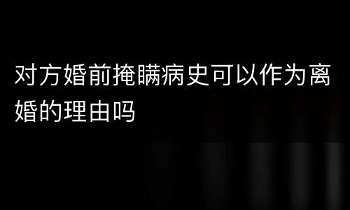 对方婚前掩瞒病史可以作为离婚的理由吗