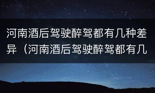 河南酒后驾驶醉驾都有几种差异（河南酒后驾驶醉驾都有几种差异处罚）
