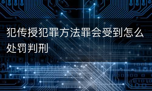 犯传授犯罪方法罪会受到怎么处罚判刑