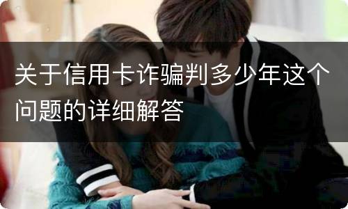 关于信用卡诈骗判多少年这个问题的详细解答