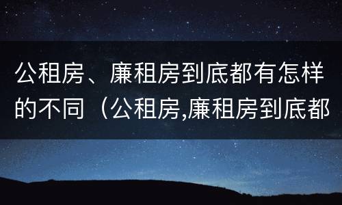 公租房、廉租房到底都有怎样的不同（公租房,廉租房到底都有怎样的不同地方）