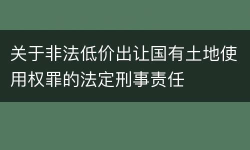 关于非法低价出让国有土地使用权罪的法定刑事责任