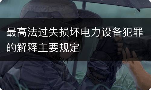 最高法过失损坏电力设备犯罪的解释主要规定