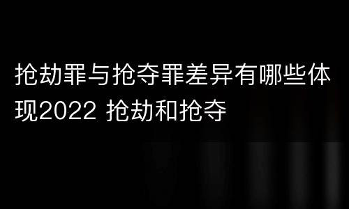 抢劫罪与抢夺罪差异有哪些体现2022 抢劫和抢夺