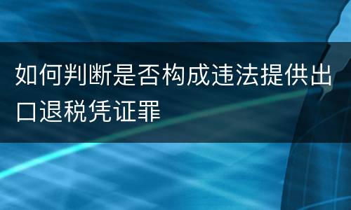如何判断是否构成违法提供出口退税凭证罪
