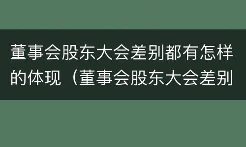 董事会股东大会差别都有怎样的体现（董事会股东大会差别都有怎样的体现呢）