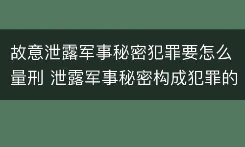 故意泄露军事秘密犯罪要怎么量刑 泄露军事秘密构成犯罪的