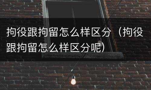 拘役跟拘留怎么样区分（拘役跟拘留怎么样区分呢）