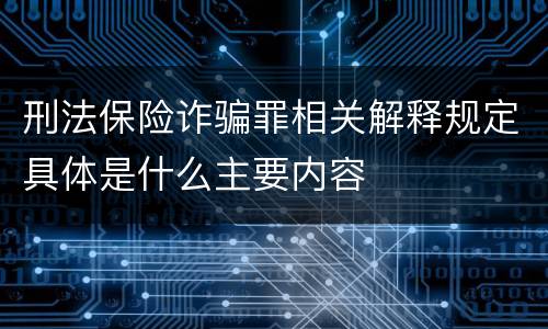 刑法保险诈骗罪相关解释规定具体是什么主要内容