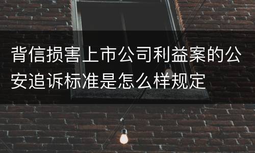 背信损害上市公司利益案的公安追诉标准是怎么样规定