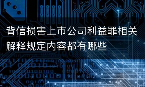 背信损害上市公司利益罪相关解释规定内容都有哪些
