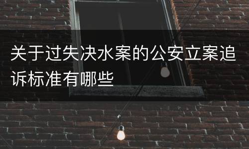 关于过失决水案的公安立案追诉标准有哪些