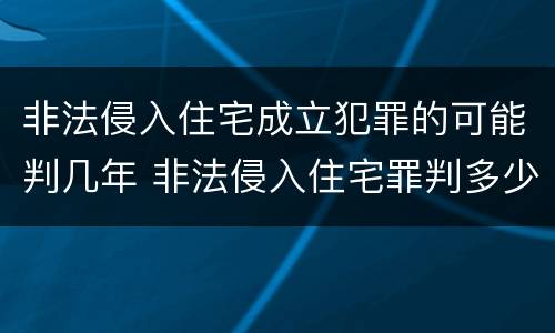 非法侵入住宅成立犯罪的可能判几年 非法侵入住宅罪判多少年