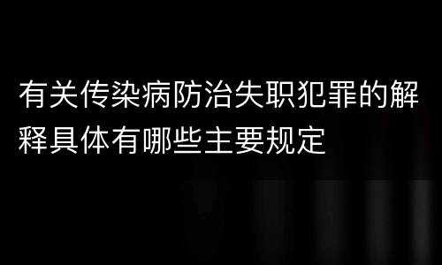 有关传染病防治失职犯罪的解释具体有哪些主要规定