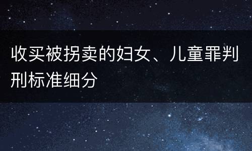 收买被拐卖的妇女、儿童罪判刑标准细分