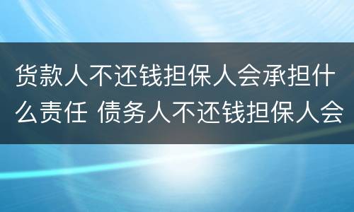 货款人不还钱担保人会承担什么责任 债务人不还钱担保人会负什么责任